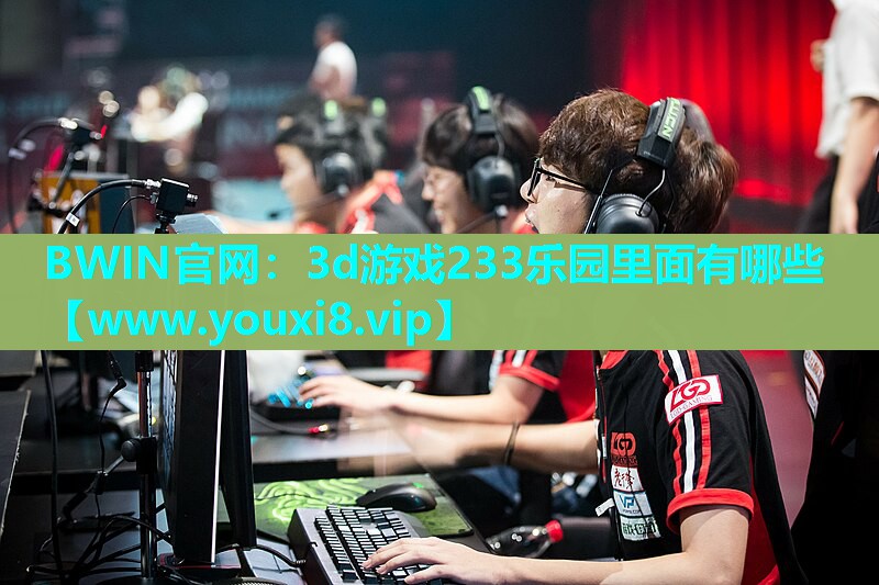 BWIN官网：3d游戏233乐园里面有哪些