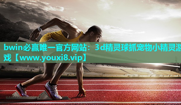 bwin必赢唯一官方网站：3d精灵球抓宠物小精灵游戏