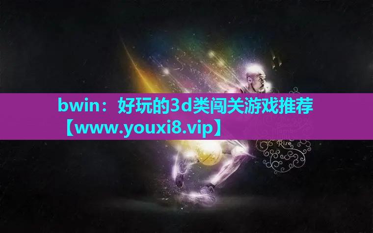 bwin：好玩的3d类闯关游戏推荐