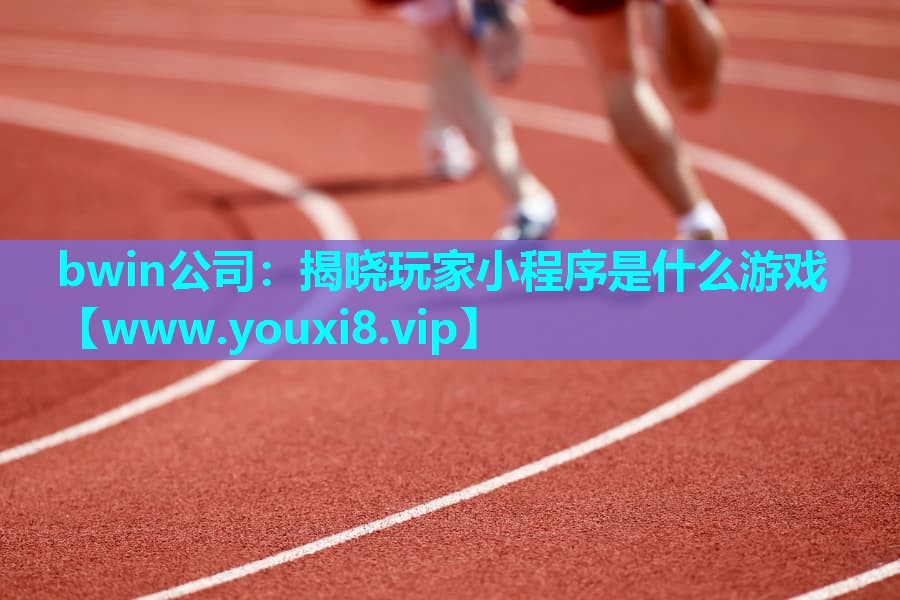 bwin公司：揭晓玩家小程序是什么游戏