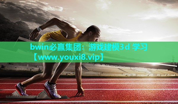 bwin必赢集团：游戏建模3d 